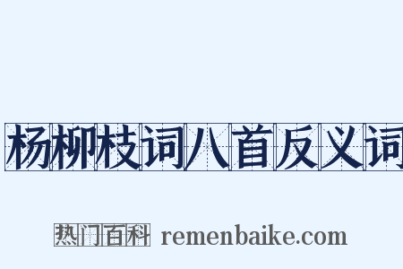 杨柳枝词八首反义词是什么意思的图片